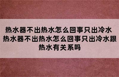 热水器不出热水怎么回事只出冷水 热水器不出热水怎么回事只出冷水跟热水有关系吗